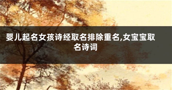 婴儿起名女孩诗经取名排除重名,女宝宝取名诗词