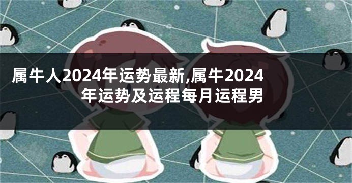 属牛人2024年运势最新,属牛2024年运势及运程每月运程男