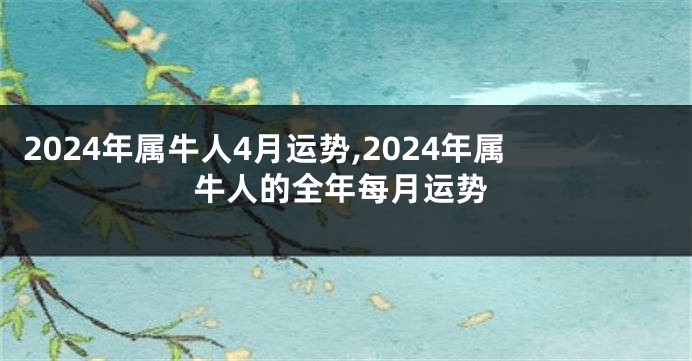 2024年属牛人4月运势,2024年属牛人的全年每月运势