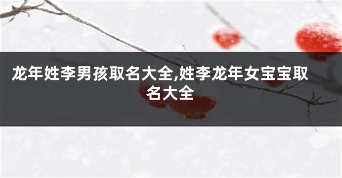 龙年姓李男孩取名大全,姓李龙年女宝宝取名大全