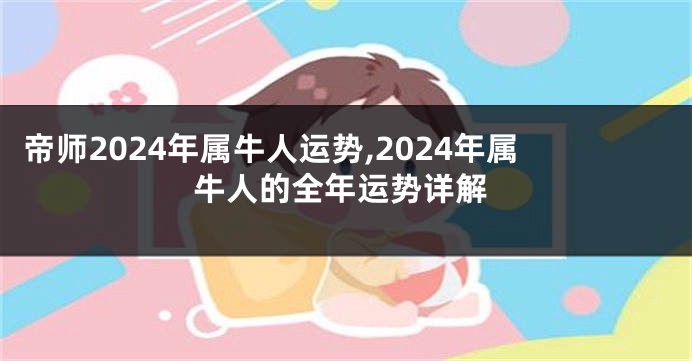 帝师2024年属牛人运势,2024年属牛人的全年运势详解