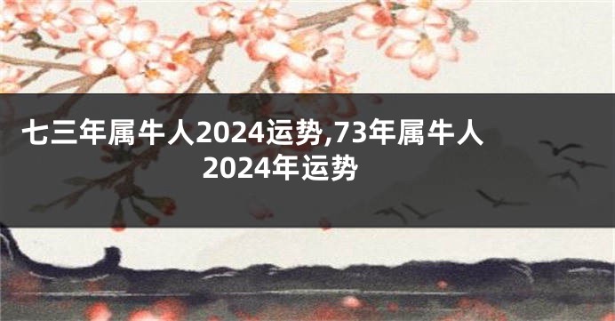 七三年属牛人2024运势,73年属牛人2024年运势