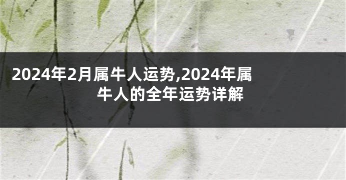2024年2月属牛人运势,2024年属牛人的全年运势详解