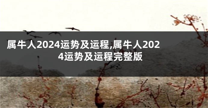 属牛人2024运势及运程,属牛人2024运势及运程完整版