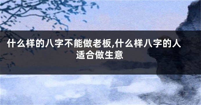 什么样的八字不能做老板,什么样八字的人适合做生意