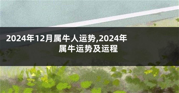 2024年12月属牛人运势,2024年属牛运势及运程