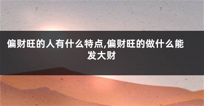 偏财旺的人有什么特点,偏财旺的做什么能发大财