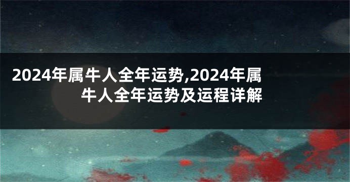 2024年属牛人全年运势,2024年属牛人全年运势及运程详解