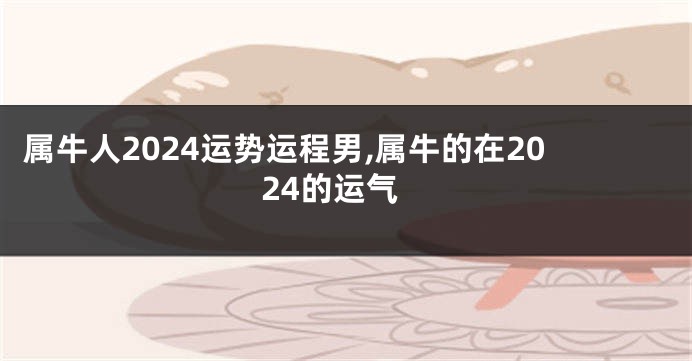 属牛人2024运势运程男,属牛的在2024的运气