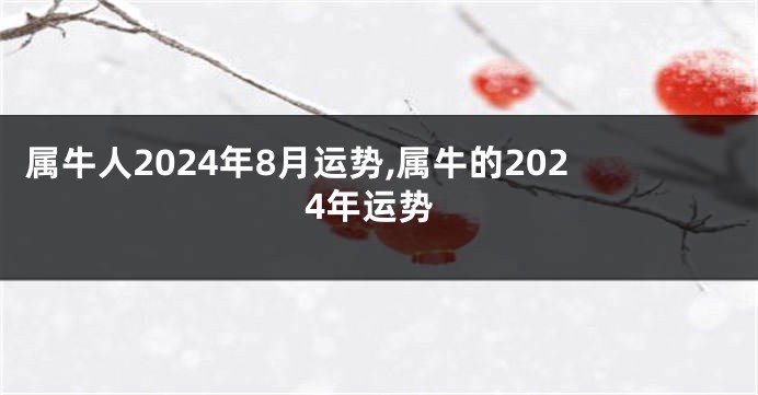 属牛人2024年8月运势,属牛的2024年运势