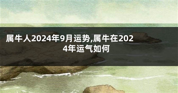 属牛人2024年9月运势,属牛在2024年运气如何