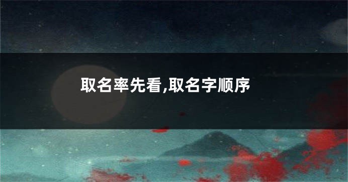 取名率先看,取名字顺序