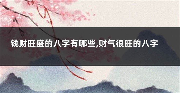 钱财旺盛的八字有哪些,财气很旺的八字