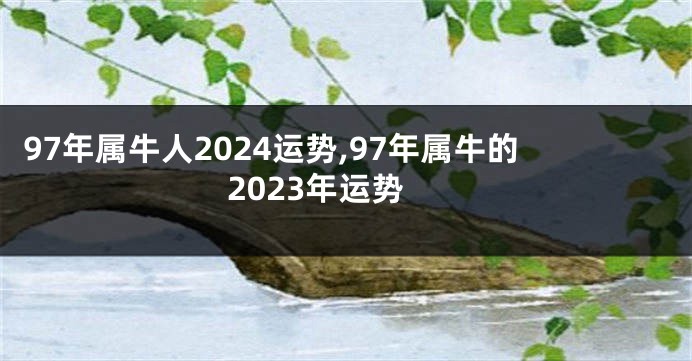 97年属牛人2024运势,97年属牛的2023年运势