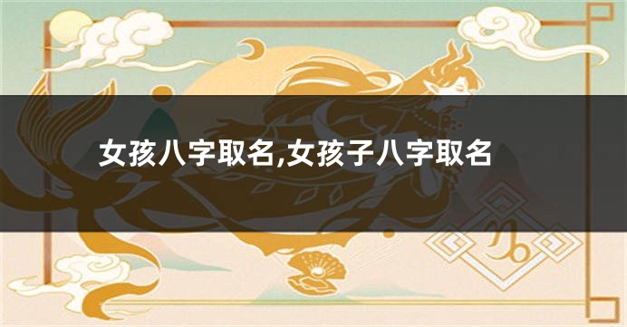 女孩八字取名,女孩子八字取名