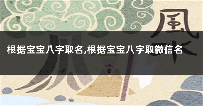根据宝宝八字取名,根据宝宝八字取微信名