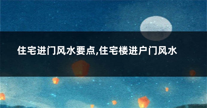 住宅进门风水要点,住宅楼进户门风水