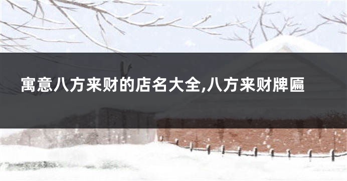 寓意八方来财的店名大全,八方来财牌匾