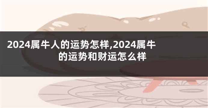 2024属牛人的运势怎样,2024属牛的运势和财运怎么样