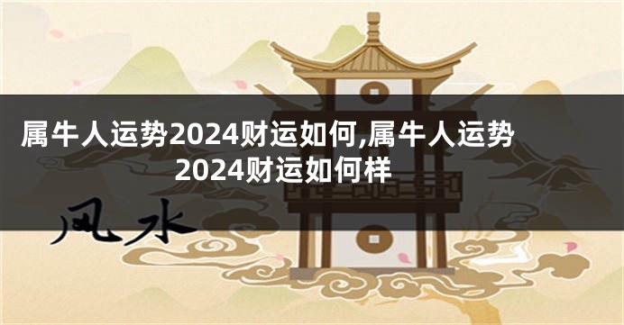 属牛人运势2024财运如何,属牛人运势2024财运如何样