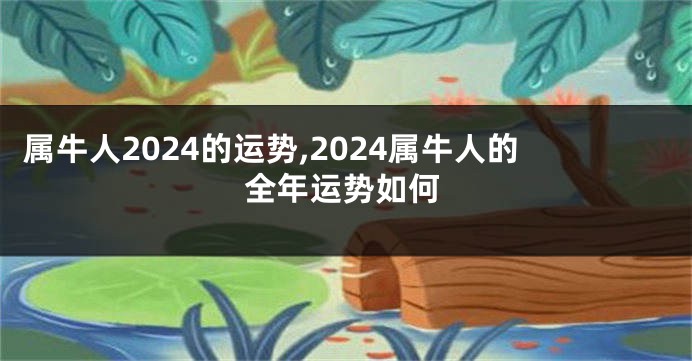 属牛人2024的运势,2024属牛人的全年运势如何