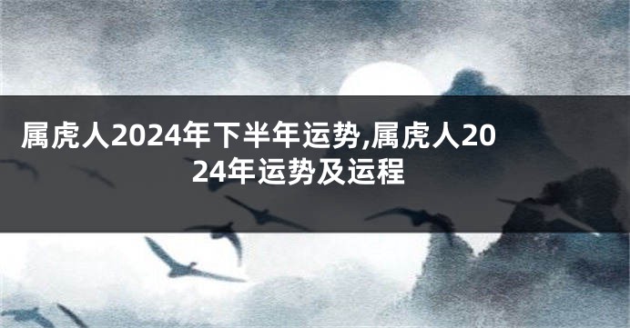 属虎人2024年下半年运势,属虎人2024年运势及运程