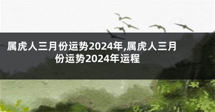 属虎人三月份运势2024年,属虎人三月份运势2024年运程