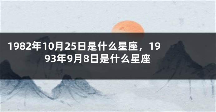 1982年10月25日是什么星座，1993年9月8日是什么星座