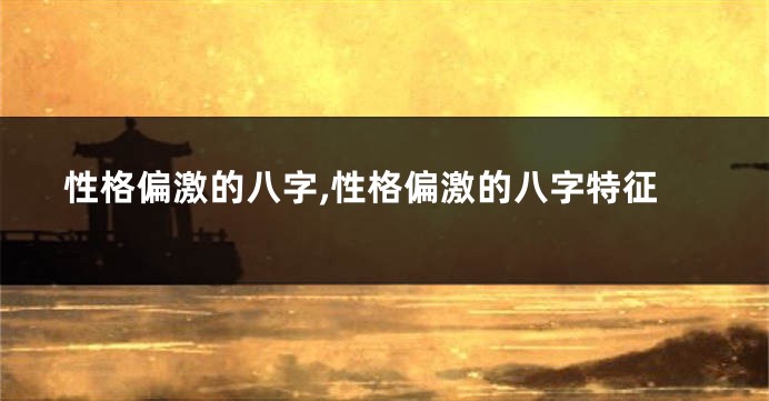 性格偏激的八字,性格偏激的八字特征