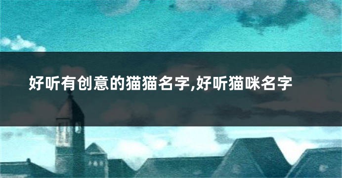 好听有创意的猫猫名字,好听猫咪名字