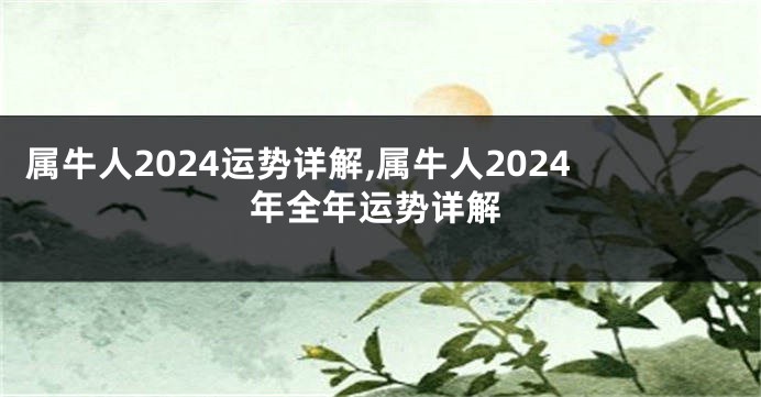 属牛人2024运势详解,属牛人2024年全年运势详解