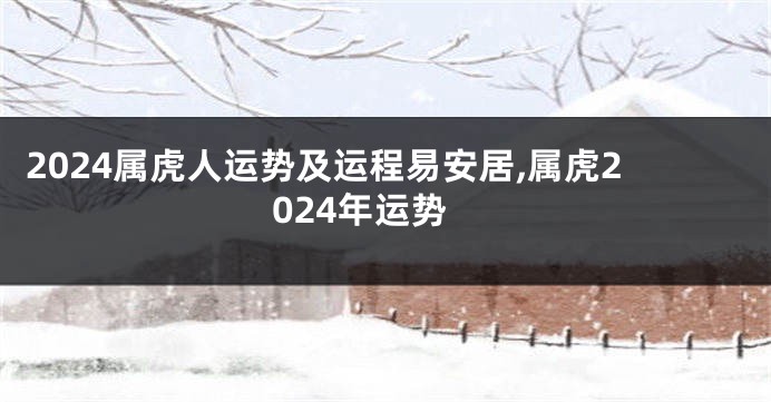 2024属虎人运势及运程易安居,属虎2024年运势