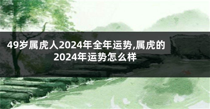 49岁属虎人2024年全年运势,属虎的2024年运势怎么样
