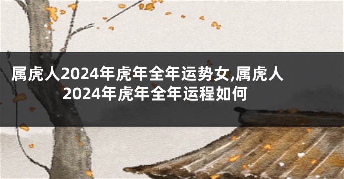 属虎人2024年虎年全年运势女,属虎人2024年虎年全年运程如何