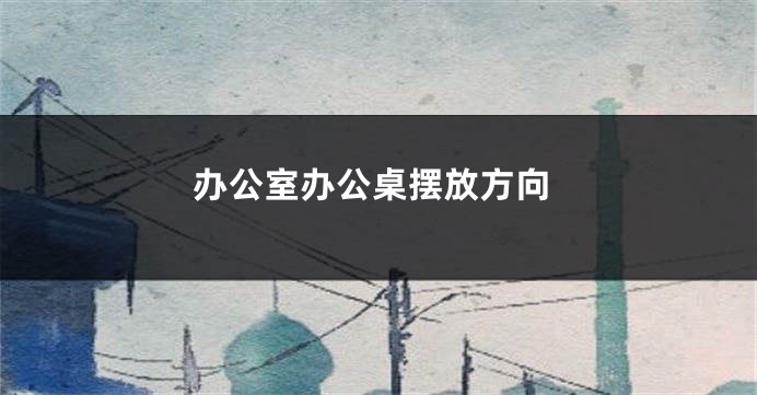 办公室办公桌摆放方向