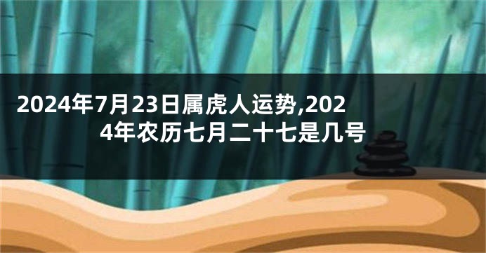 2024年7月23日属虎人运势,2024年农历七月二十七是几号
