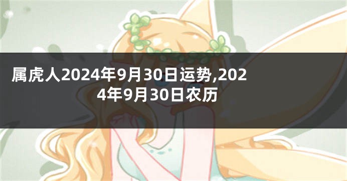 属虎人2024年9月30日运势,2024年9月30日农历
