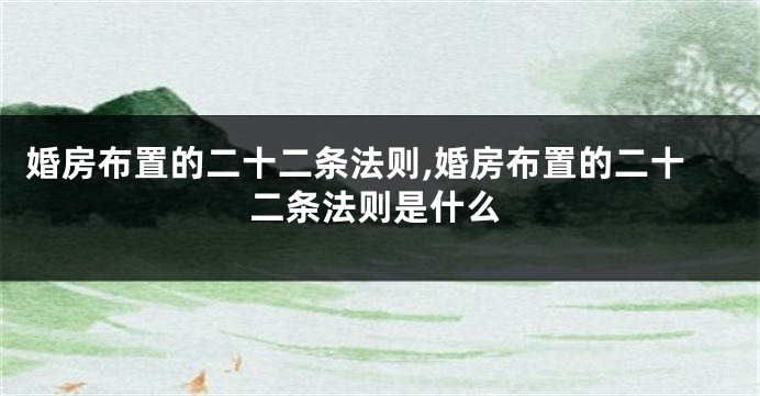 婚房布置的二十二条法则,婚房布置的二十二条法则是什么