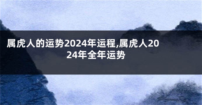 属虎人的运势2024年运程,属虎人2024年全年运势