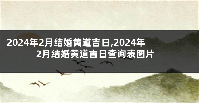 2024年2月结婚黄道吉日,2024年2月结婚黄道吉日查询表图片
