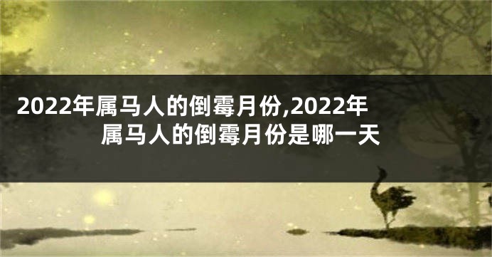 2022年属马人的倒霉月份,2022年属马人的倒霉月份是哪一天