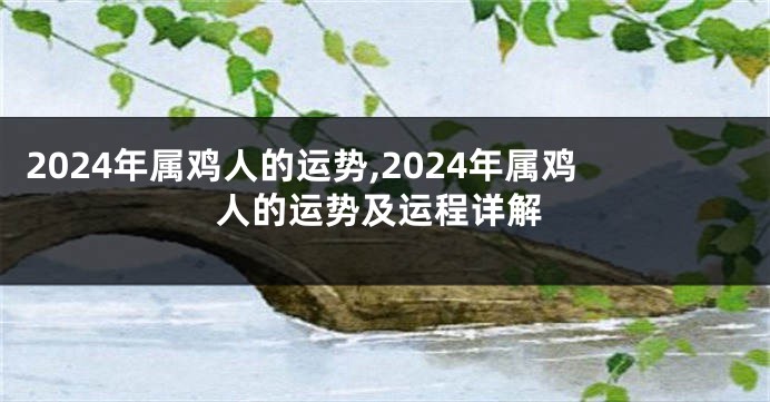 2024年属鸡人的运势,2024年属鸡人的运势及运程详解