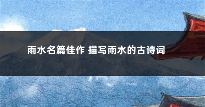 雨水名篇佳作 描写雨水的古诗词
