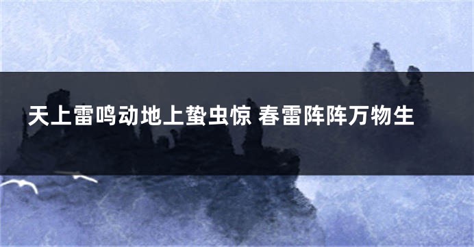天上雷鸣动地上蛰虫惊 春雷阵阵万物生