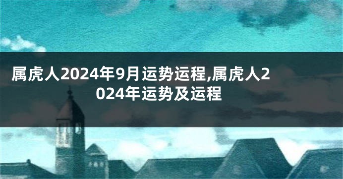 属虎人2024年9月运势运程,属虎人2024年运势及运程