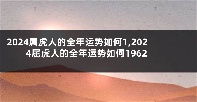 2024属虎人的全年运势如何1,2024属虎人的全年运势如何1962
