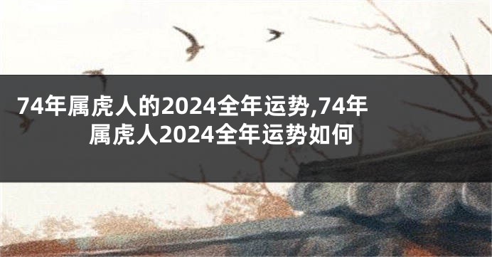 74年属虎人的2024全年运势,74年属虎人2024全年运势如何