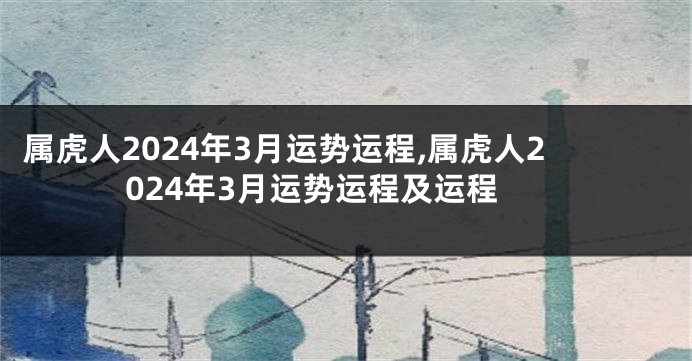 属虎人2024年3月运势运程,属虎人2024年3月运势运程及运程