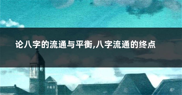 论八字的流通与平衡,八字流通的终点