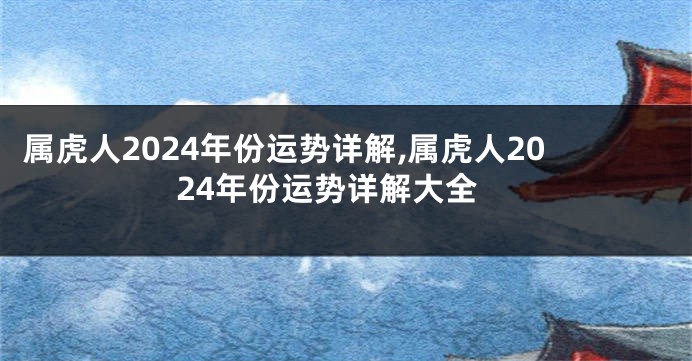 属虎人2024年份运势详解,属虎人2024年份运势详解大全